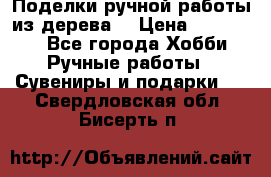  Поделки ручной работы из дерева  › Цена ­ 3-15000 - Все города Хобби. Ручные работы » Сувениры и подарки   . Свердловская обл.,Бисерть п.